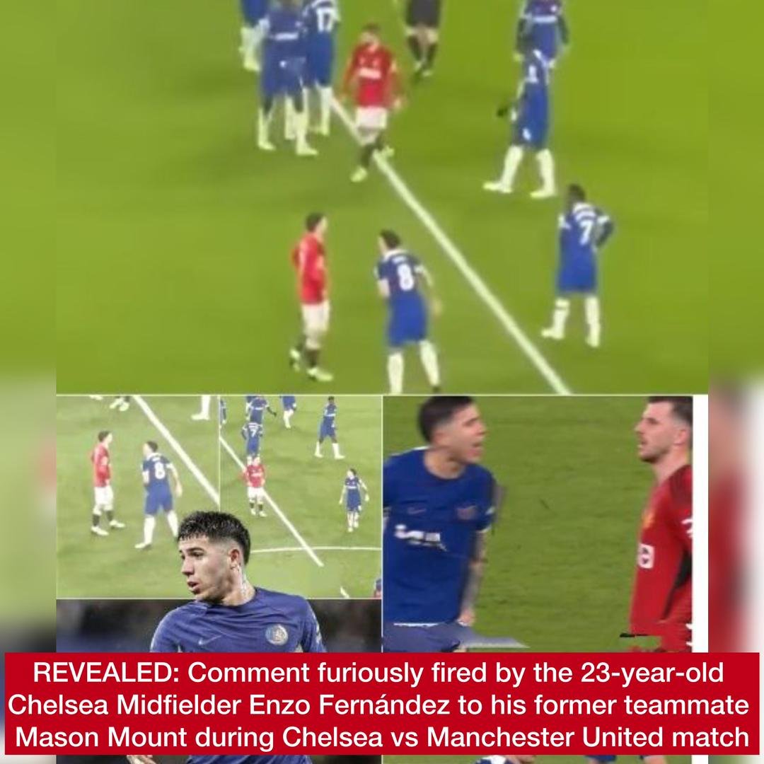 REVEALED: Comment furiously fired by the 23-year-old Chelsea Midfielder Enzo Fernández to his former teammate Mason Mount during Chelsea vs Manchester United match