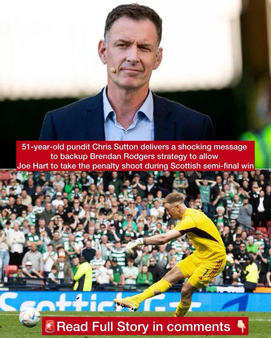 51-year-old pundit Chris Sutton delivers a shocking message to backup Brendan Rodgers strategy to allow Joe Hart to take the penalty shoot during Scottish semi-final win