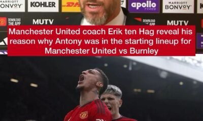 Manchester United coach Erik ten Hag reveal his reason why Antony was in the starting lineup for Manchester United vs Burnley