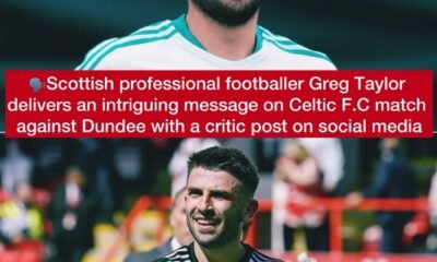 Scottish professional footballer Greg Taylor delivers an intriguing message Celtic F.C match against Dundee with a critic post on social media