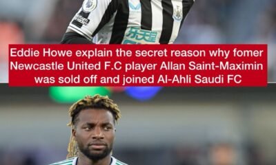 Eddie Howe explain the secret reason why fomer Newcastle United F.C player Allan Saint-Maximin was sold off and joined Al-Ahli Saudi FC