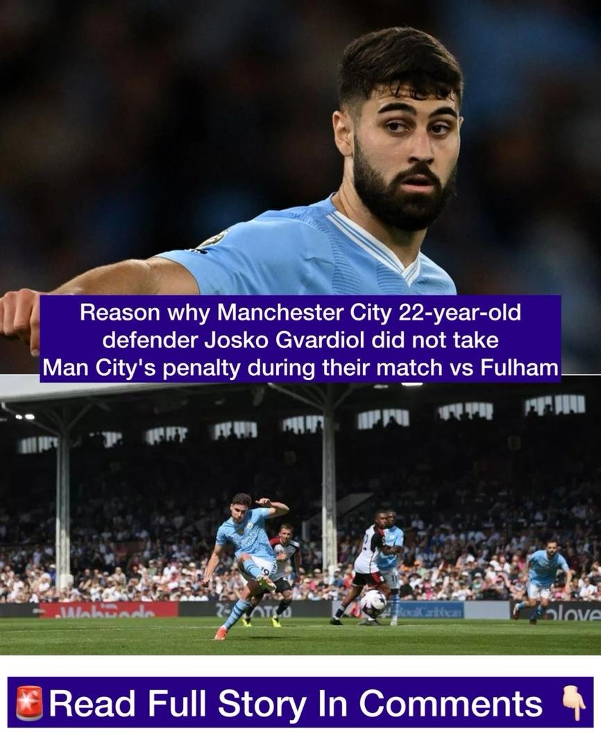 Reason why Manchester City 22-year-old defender Josko Gvardiol did not take Man City's penalty during their match vs Fulham