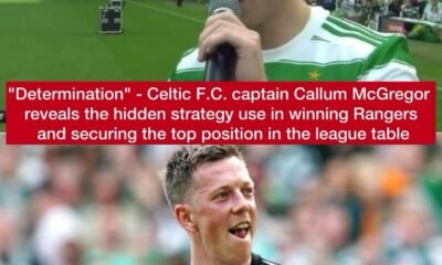 "Determination" - Celtic F.C. captain Callum McGregor reveals the hidden strategy use in winning Rangers and securing the top position in the league table