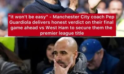 "it won't be easy" - Manchester City coach Pep Guardiola delivers honest verdict on their final game ahead vs West Ham to secure them the premier league title