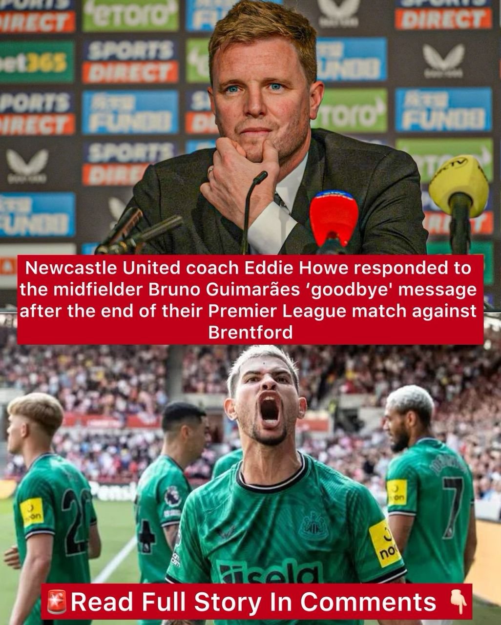 Newcastle United coach Eddie Howe responded to the midfielder Bruno Guimarães goodbye' message after the end of their Premier League match against Brentford