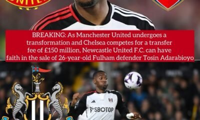 BREAKING: As Manchester United undergoes a transformation and Chelsea competes for a transfer fee of £150 million, Newcastle United F.C. can have faith in the sale of 26-year-old Fulham defender Tosin Adarabioyo