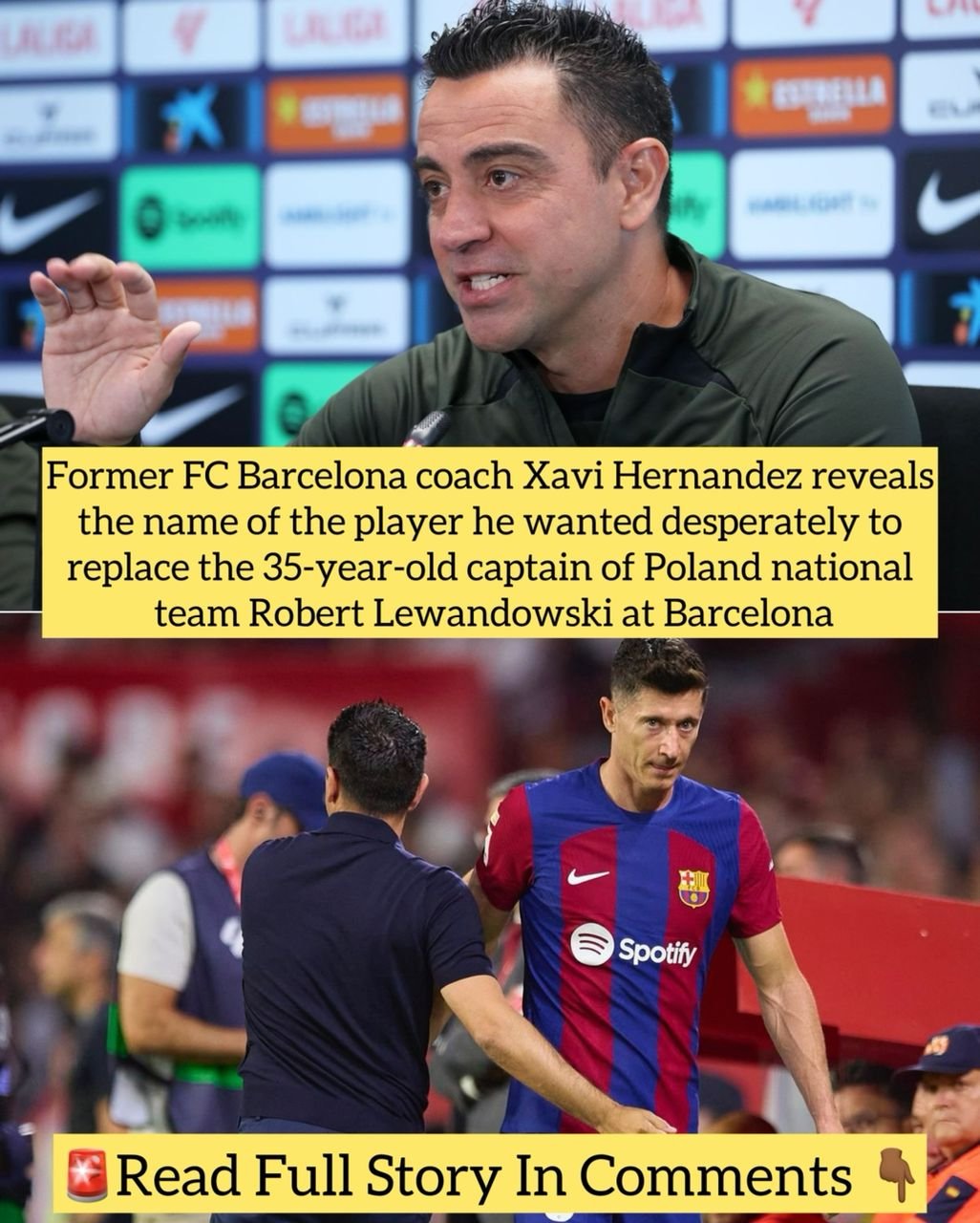 Former FC Barcelona coach Xavi Hernandez reveals the name of the player he wanted desperately to replace the 35-year-old captain of Poland national team Robert Lewandowski at Barcelona