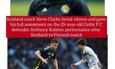 Scotland coach Steve Clarke break silence and gave his full assessment on the 25-year-old Celtic F.C defender Anthony Ralston performance after Scotland vs Finland match