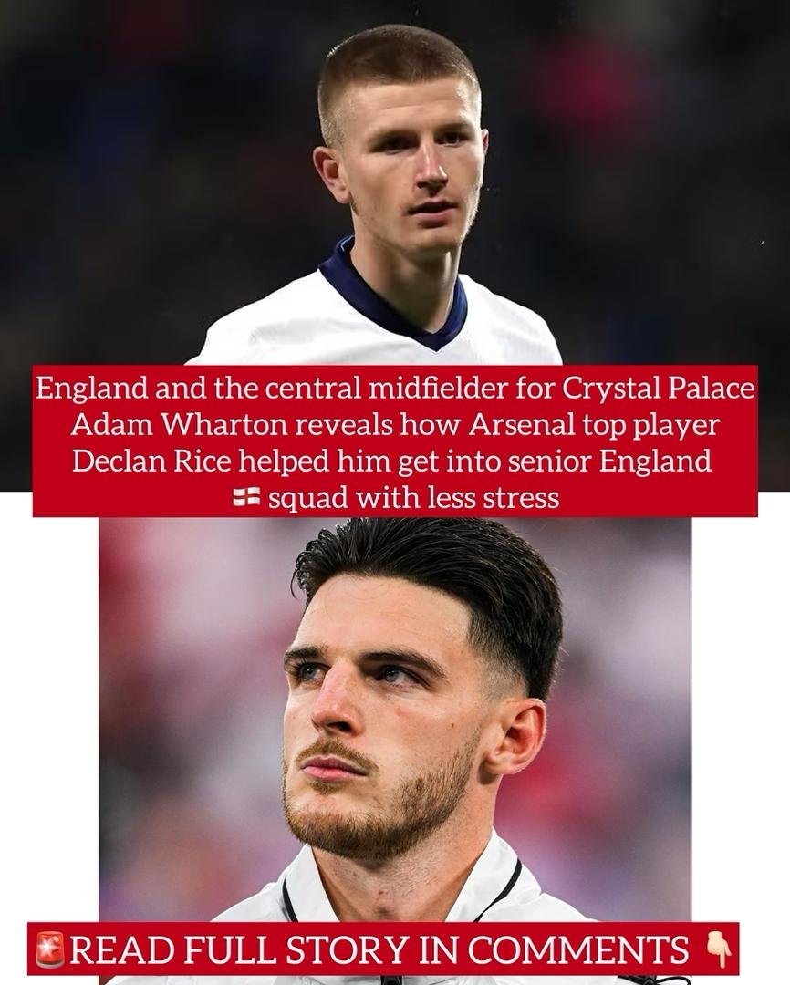 England and the central midfielder for Crystal Palace Adam Wharton reveals how Arsenal top player Declan Rice helped him get into senior England squad with less stress