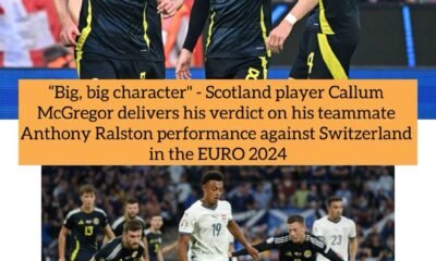 “Big, big character" - Scotland player Callum McGregor delivers his verdict on his teammate Anthony Ralston performance against Switzerland in the EURO 2024