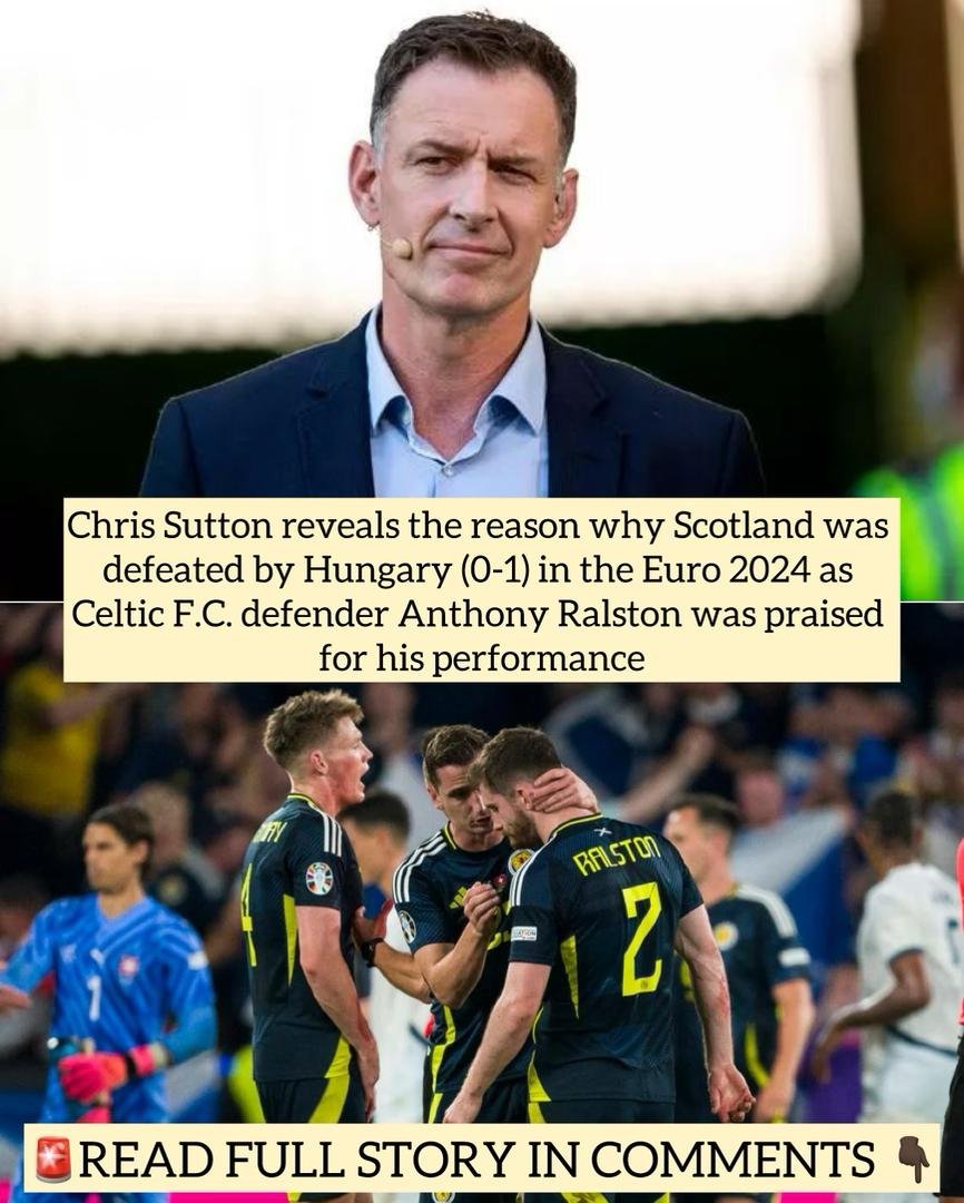 Chris Sutton reveals the reason why Scotland was defeated by Hungary (0-1) in the Euro 2024 as Celtic F.C. defender Anthony Ralston was praised for his performance
