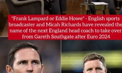 "Frank Lampard or Eddie Howe" - English sports broadcaster and Micah Richards have revealed the name of the next England head coach to take over from Gareth Southgate after Euro 2024