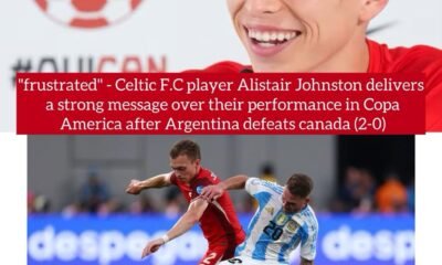 "frustrated" - Celtic F.C player Alistair Johnston delivers a strong message over their performance in Copa America after Argentina defeats canada (2-0)