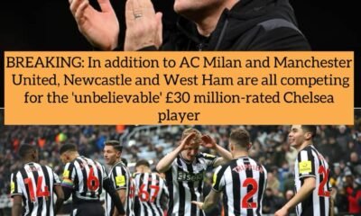 BREAKING: In addition to AC Milan and Manchester United, Newcastle and West Ham are all competing for the 'unbelievable' £30 million-rated Chelsea player