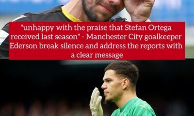 "unhappy with the praise that Stefan Ortega received last season" - Manchester City goalkeeper Ederson break silence and address the reports with a clear message