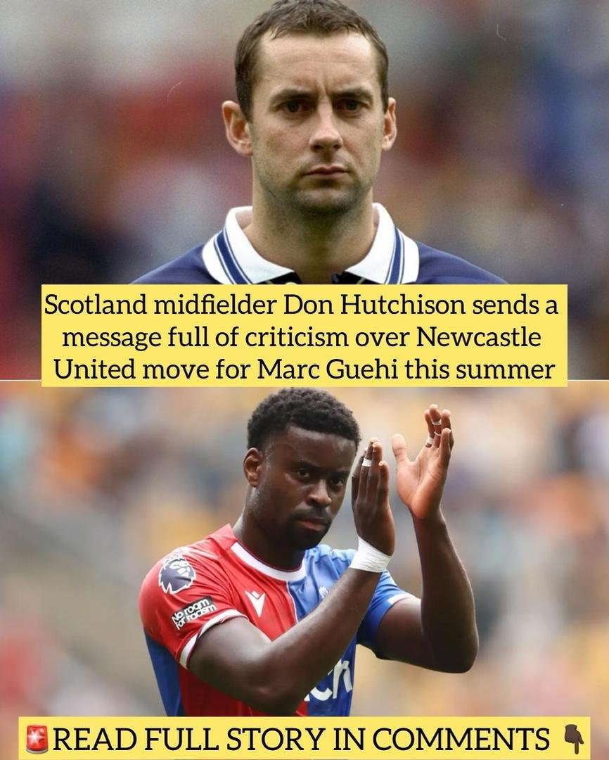 Scotland midfielder Don Hutchison sends a message full of criticism over Newcastle United move for Marc Guehi this summer