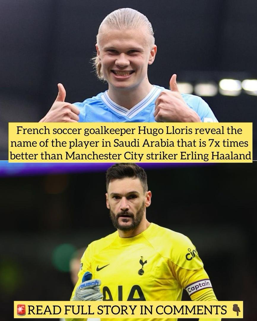French soccer goalkeeper Hugo Lloris reveal the name of the player in Saudi Arabia that is 7x times better than Manchester City striker Erling Haaland