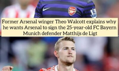 Former Arsenal winger Theo Walcott explains why he wants Arsenal to sign the 25-year-old FC Bayern Munich defender Matthijs de Ligt 