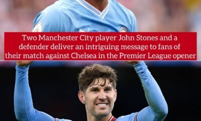 Two Manchester City player John Stones and a defender deliver an intriguing message to fans of their match against Chelsea in the Premier League opener