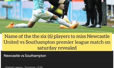 CName of the the six (6) players to miss Newcastle United vs Southampton premier league match on saturday revealed