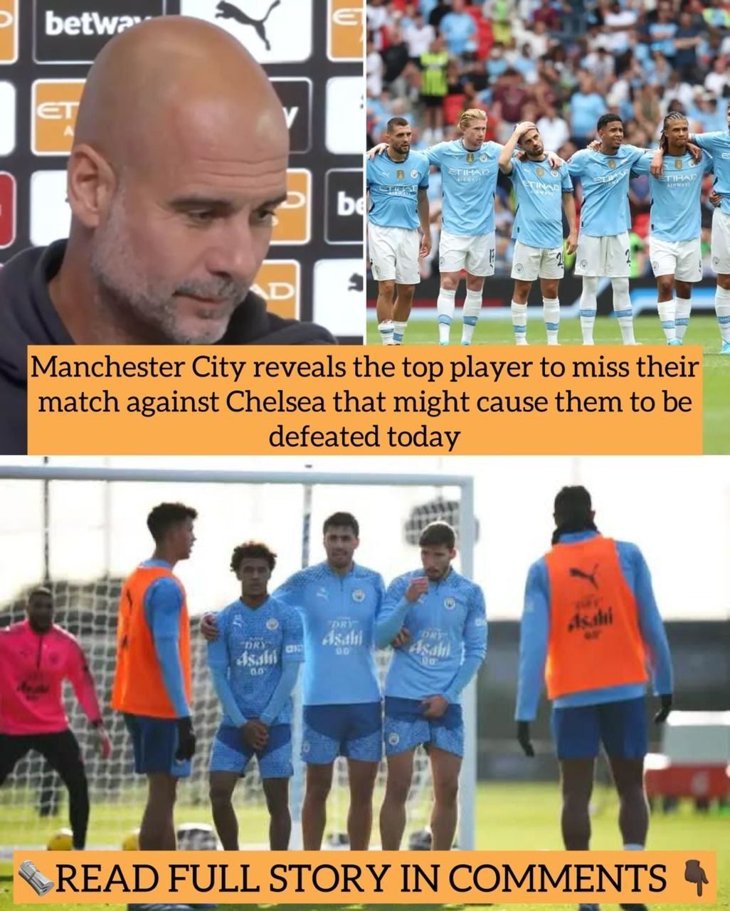 Manchester City reveals the top player to miss their match against Chelsea that might cause them to be defeated today