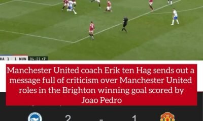 Manchester United coach Erik ten Hag sends out a message full of criticism over Manchester United's role in the Brighton-winning goal scored by Joao Pedro