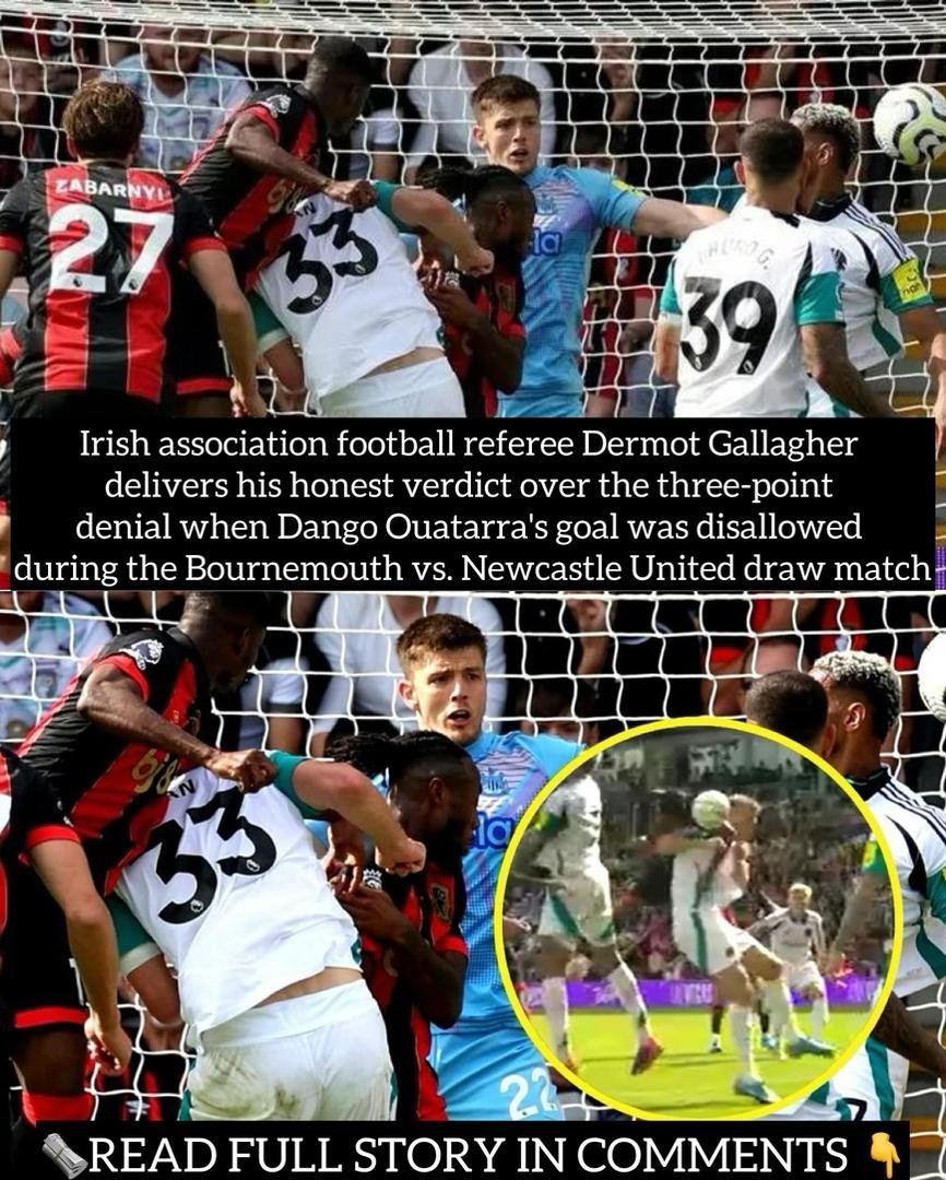 Irish association football referee Dermot Gallagher delivers his honest verdict over the three-point denial when Dango Ouatarra's goal was disallowed during the Bournemouth vs. Newcastle United draw match