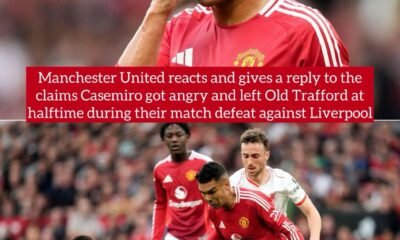 Manchester United reacts and gives a reply to the claims Casemiro got angry and left Old Trafford at halftime during their match defeat against Liverpool