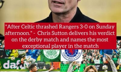 "After Celtic thrashed Rangers 3-0 on Sunday afternoon." - Chris Sutton delivers his verdict on the derby match and names the most exceptional player in the match