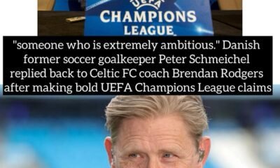 "someone who is extremely ambitious." Danish former soccer goalkeeper Peter Schmeichel replied back to Celtic FC coach Brendan Rodgers after making bold UEFA Champions League claims