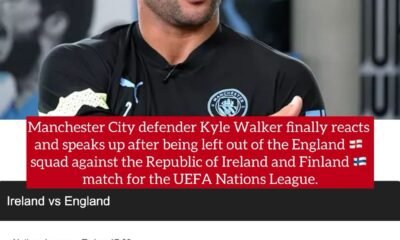 Manchester City defender Kyle Walker finally reacts and speaks up after being left out of the England squad against the Republic of Ireland and Finland match for the UEFA Nations League