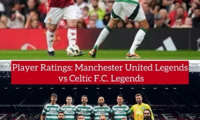 Player Ratings: Manchester United Legends vs Celtic F.C. Legends