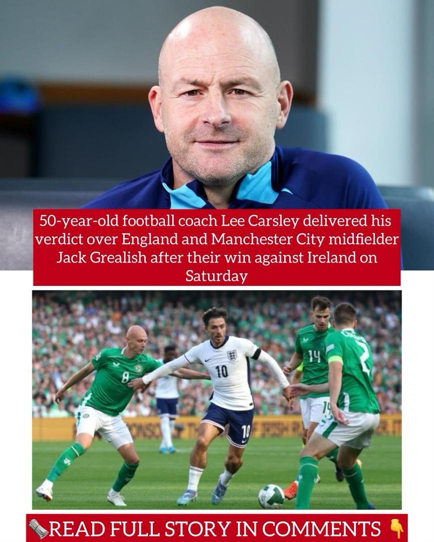 50-year-old football coach Lee Carsley delivered his verdict over England and Manchester City midfielder Jack Grealish after their win against Ireland on Saturday