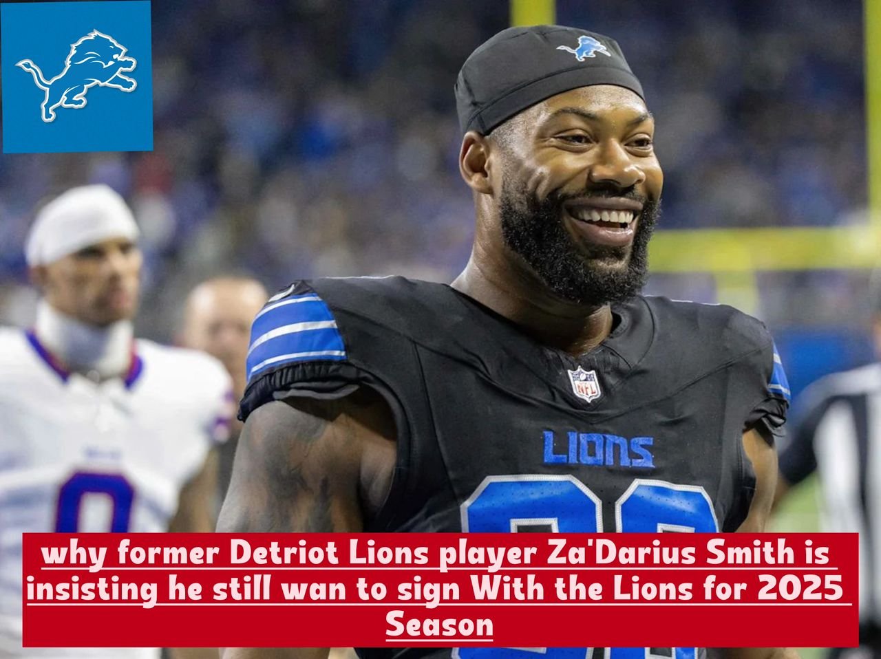 Reason why former Detriot Lions player Za'Darius Smith is insisting he still want to sign With the Lions for 2025 Season